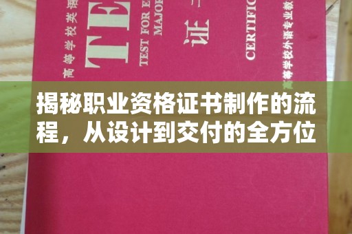 仁化揭秘职业资格证书制作的流程，从设计到交付的全方位指南